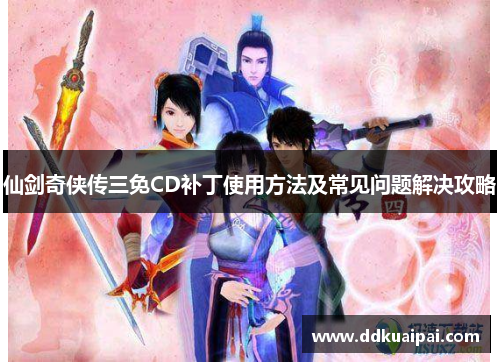 仙剑奇侠传三免CD补丁使用方法及常见问题解决攻略