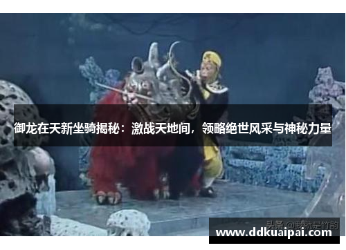 御龙在天新坐骑揭秘：激战天地间，领略绝世风采与神秘力量