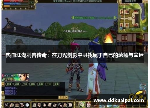 热血江湖刺客传奇：在刀光剑影中寻找属于自己的荣耀与命运