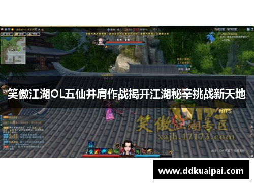 笑傲江湖OL五仙并肩作战揭开江湖秘辛挑战新天地