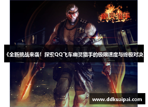 《全新挑战来袭！探索QQ飞车幽灵猎手的极限速度与终极对决》
