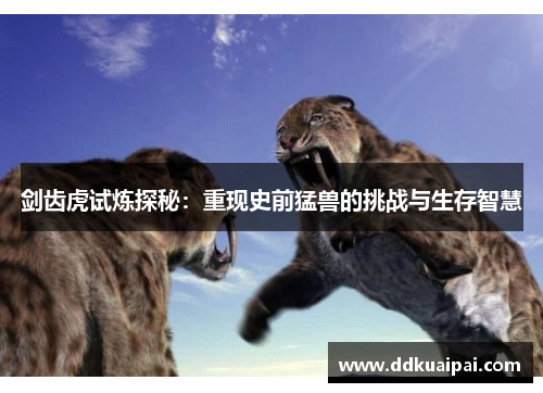剑齿虎试炼探秘：重现史前猛兽的挑战与生存智慧