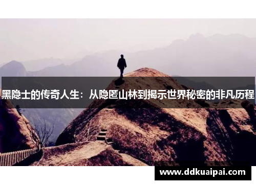 黑隐士的传奇人生：从隐匿山林到揭示世界秘密的非凡历程