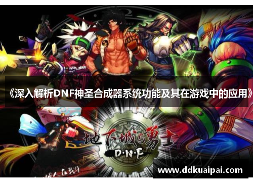 《深入解析DNF神圣合成器系统功能及其在游戏中的应用》
